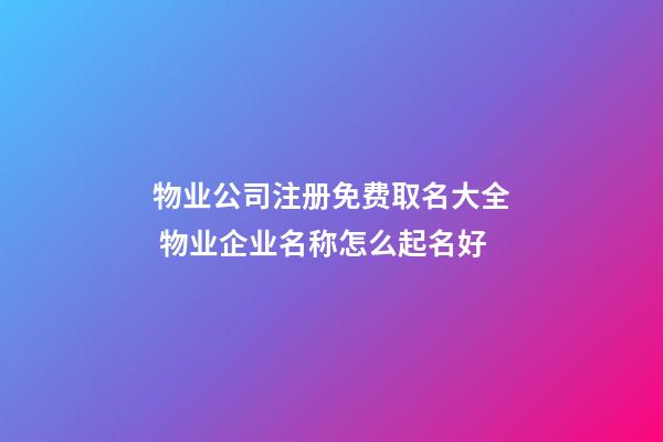 物业公司注册免费取名大全 物业企业名称怎么起名好-第1张-公司起名-玄机派